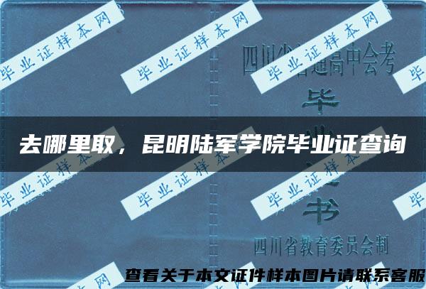 去哪里取，昆明陆军学院毕业证查询