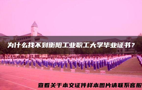 为什么找不到衡阳工业职工大学毕业证书？