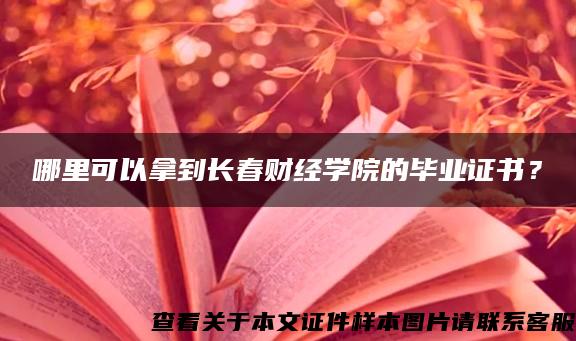 哪里可以拿到长春财经学院的毕业证书？