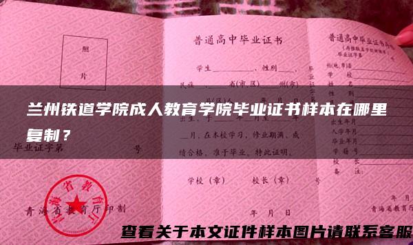 兰州铁道学院成人教育学院毕业证书样本在哪里复制？