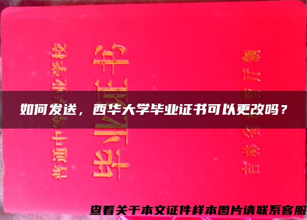 如何发送，西华大学毕业证书可以更改吗？