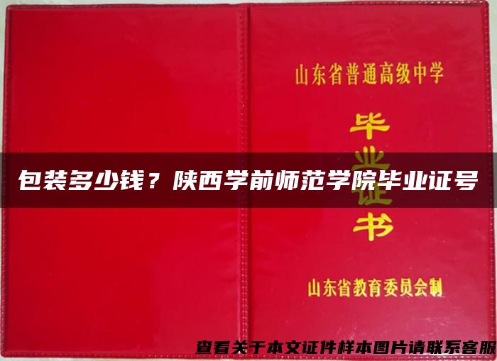 包装多少钱？陕西学前师范学院毕业证号