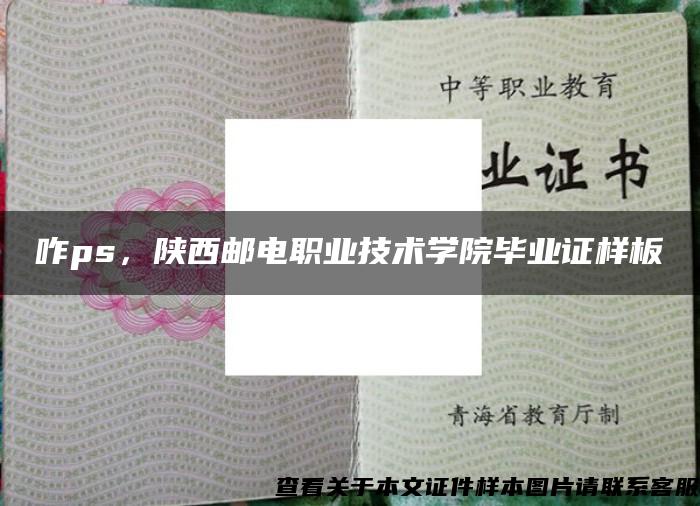 咋ps，陕西邮电职业技术学院毕业证样板