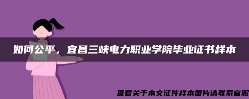 如何公平，宜昌三峡电力职业学院毕业证书样本