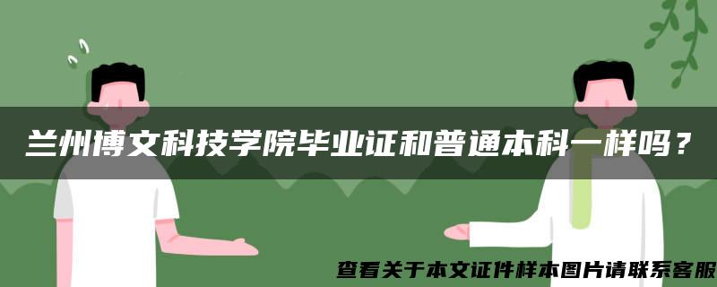 兰州博文科技学院毕业证和普通本科一样吗？