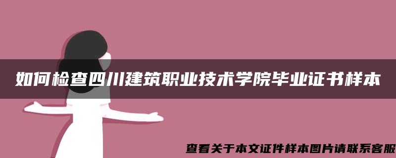 如何检查四川建筑职业技术学院毕业证书样本