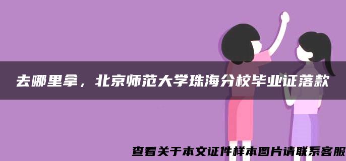 去哪里拿，北京师范大学珠海分校毕业证落款