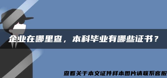 企业在哪里查，本科毕业有哪些证书？