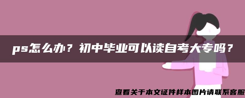 ps怎么办？初中毕业可以读自考大专吗？