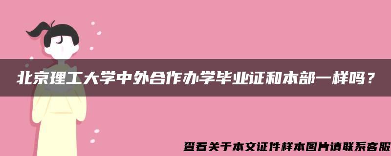 北京理工大学中外合作办学毕业证和本部一样吗？