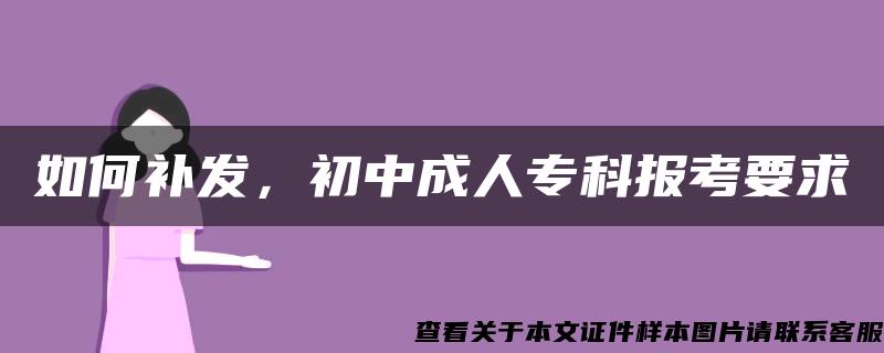 如何补发，初中成人专科报考要求