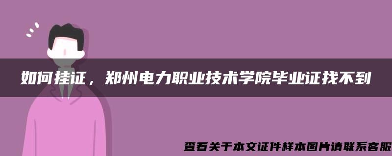 如何挂证，郑州电力职业技术学院毕业证找不到