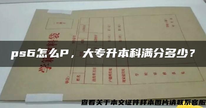 ps6怎么P，大专升本科满分多少？