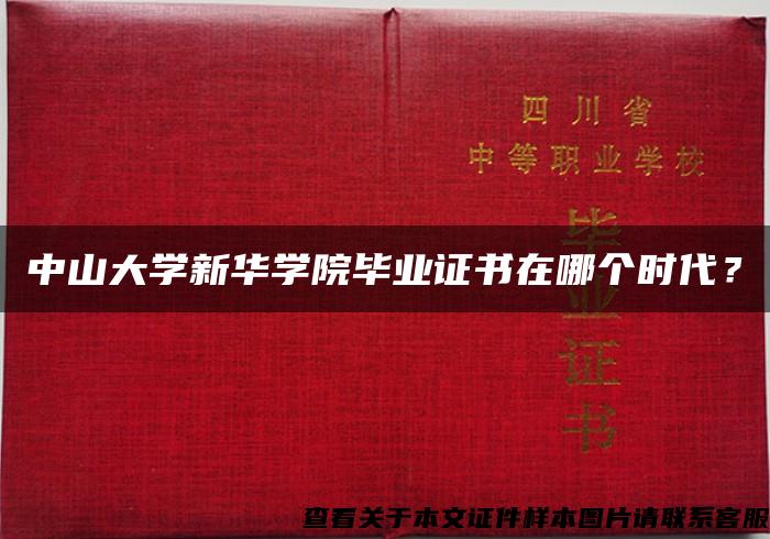 中山大学新华学院毕业证书在哪个时代？