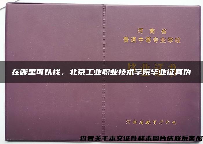 在哪里可以找，北京工业职业技术学院毕业证真伪