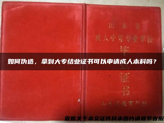 如何伪造，拿到大专结业证书可以申请成人本科吗？