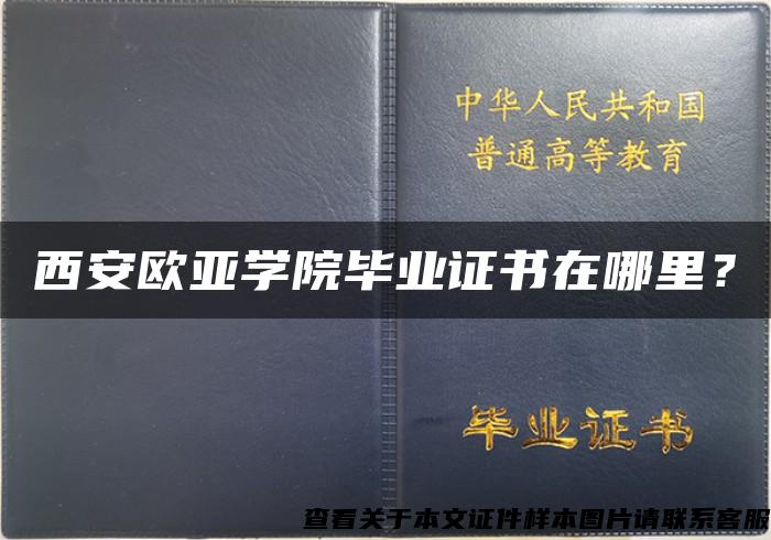 西安欧亚学院毕业证书在哪里？