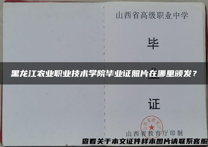 黑龙江农业职业技术学院毕业证照片在哪里颁发？