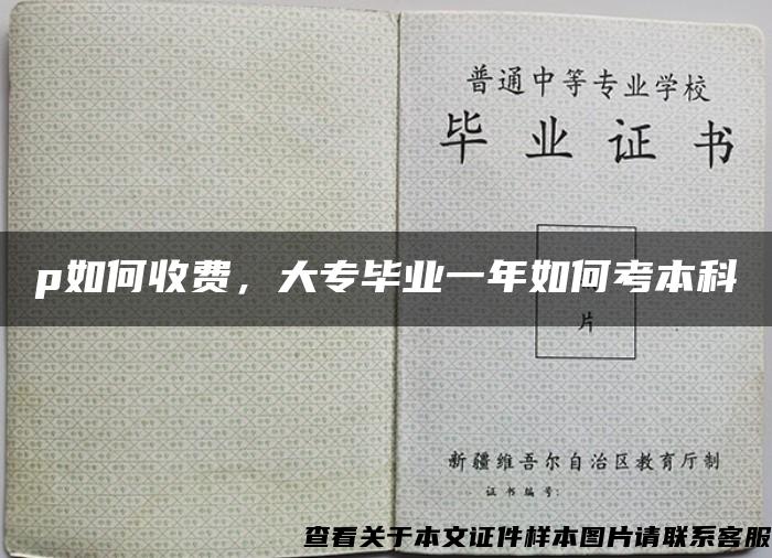 p如何收费，大专毕业一年如何考本科