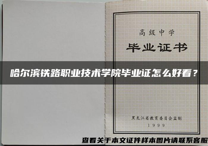 哈尔滨铁路职业技术学院毕业证怎么好看？