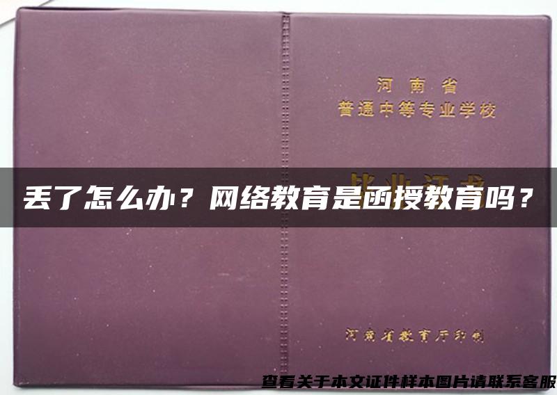 丢了怎么办？网络教育是函授教育吗？