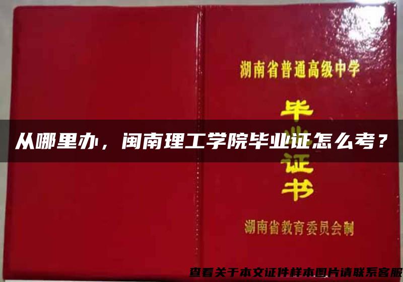 从哪里办，闽南理工学院毕业证怎么考？