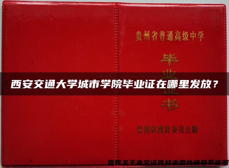 西安交通大学城市学院毕业证在哪里发放？