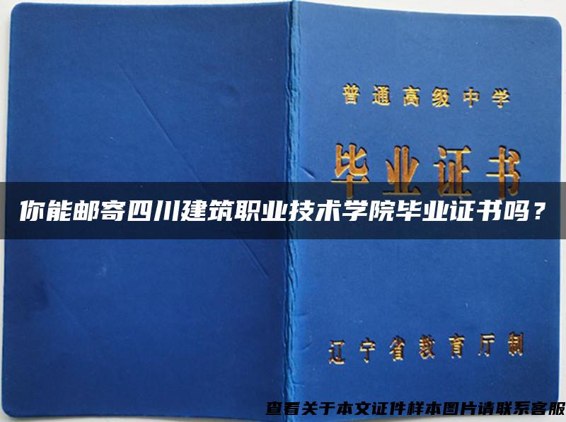 你能邮寄四川建筑职业技术学院毕业证书吗？