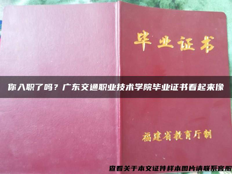 你入职了吗？广东交通职业技术学院毕业证书看起来像