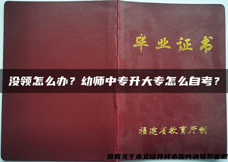 没领怎么办？幼师中专升大专怎么自考？