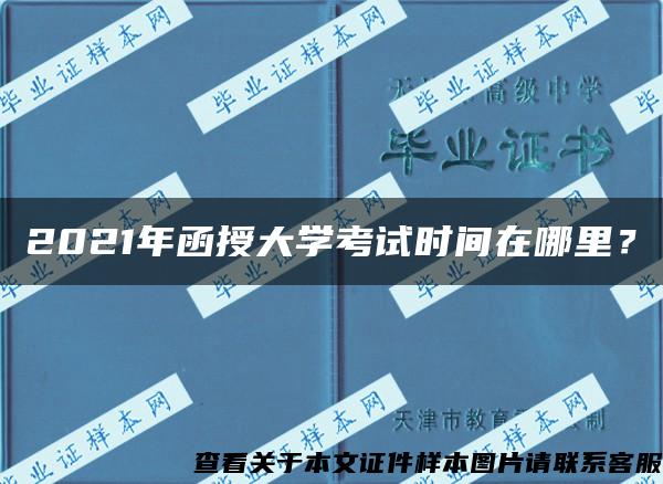 2021年函授大学考试时间在哪里？