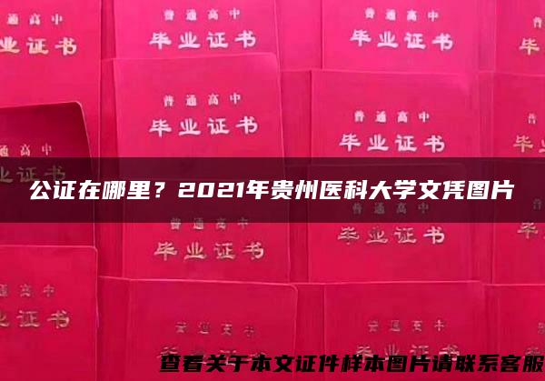 公证在哪里？2021年贵州医科大学文凭图片