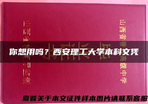 你想用吗？西安理工大学本科文凭