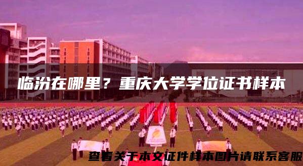 临汾在哪里？重庆大学学位证书样本