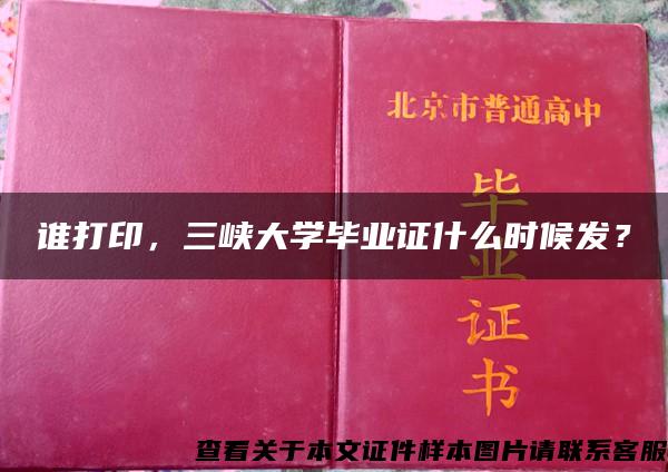 谁打印，三峡大学毕业证什么时候发？