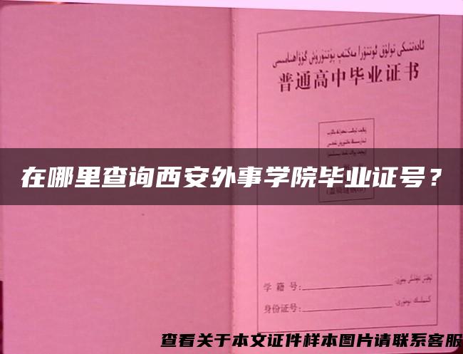 在哪里查询西安外事学院毕业证号？