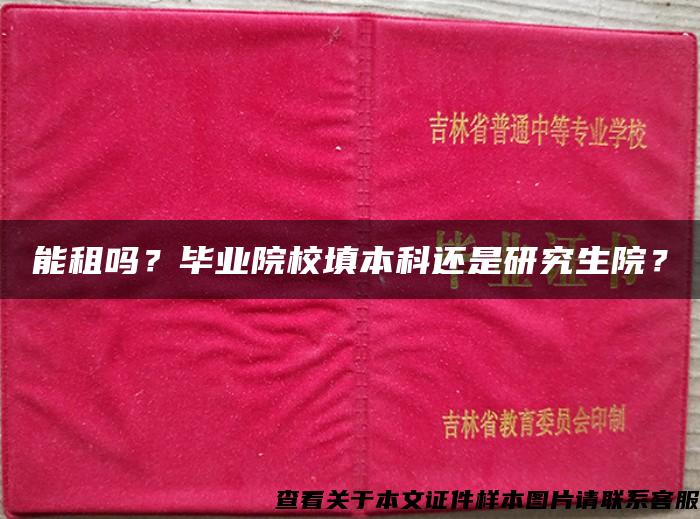 能租吗？毕业院校填本科还是研究生院？