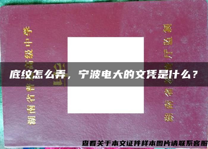 底纹怎么弄，宁波电大的文凭是什么？