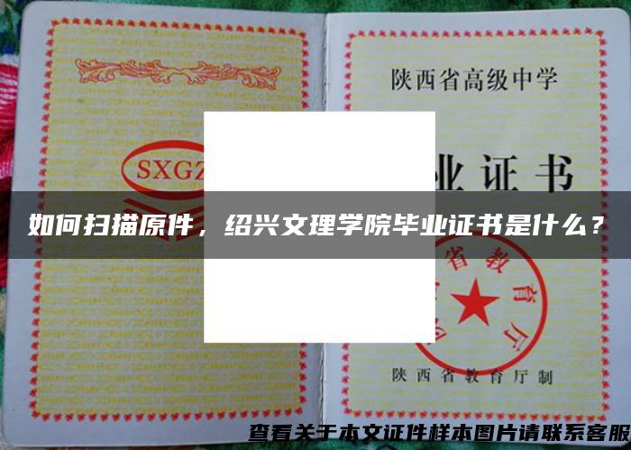 如何扫描原件，绍兴文理学院毕业证书是什么？