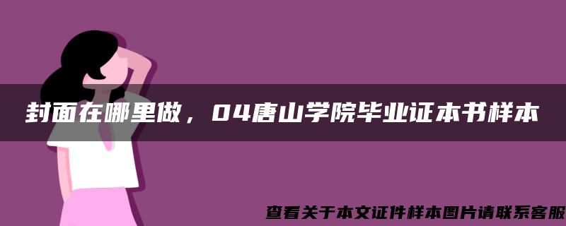 封面在哪里做，04唐山学院毕业证本书样本