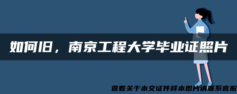 如何旧，南京工程大学毕业证照片