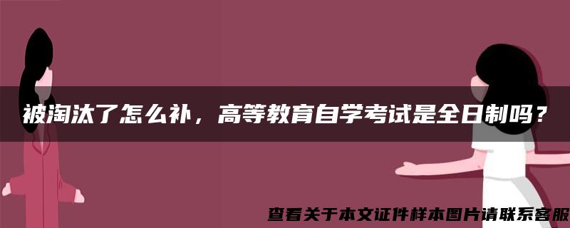 被淘汰了怎么补，高等教育自学考试是全日制吗？