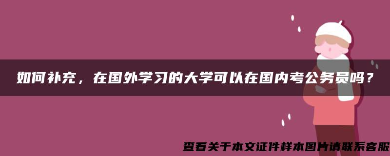 如何补充，在国外学习的大学可以在国内考公务员吗？