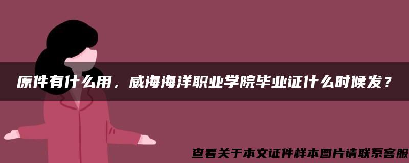 原件有什么用，威海海洋职业学院毕业证什么时候发？