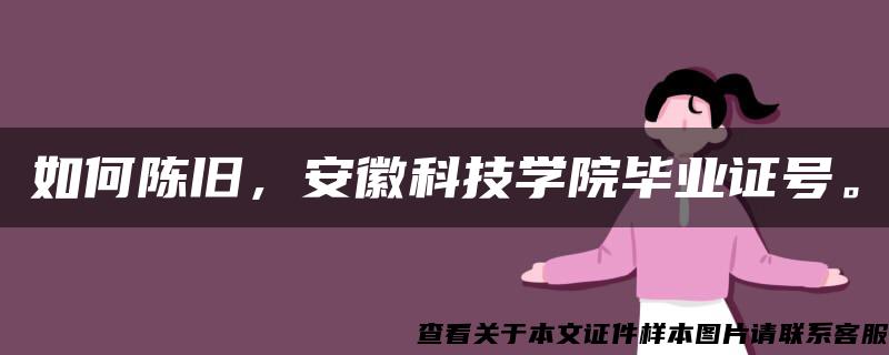 如何陈旧，安徽科技学院毕业证号。