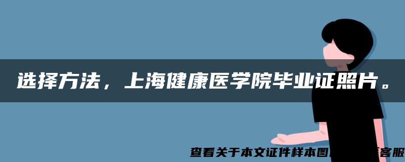 选择方法，上海健康医学院毕业证照片。