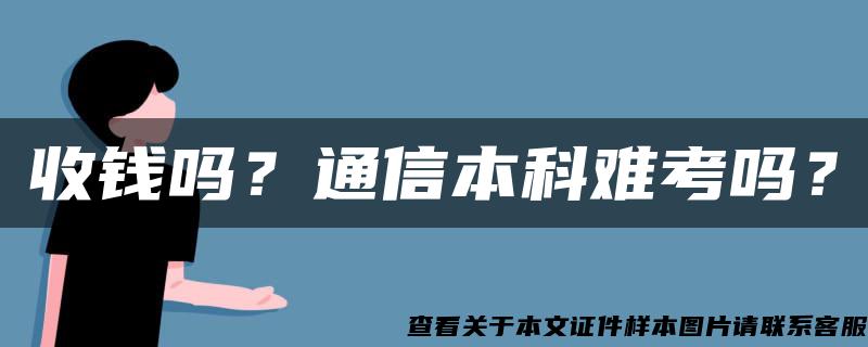 收钱吗？通信本科难考吗？