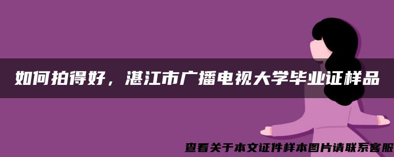 如何拍得好，湛江市广播电视大学毕业证样品