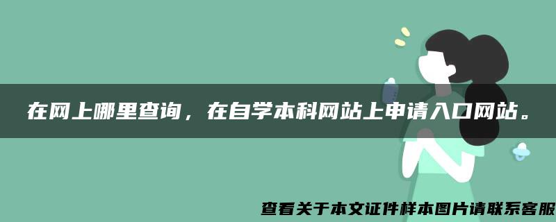 在网上哪里查询，在自学本科网站上申请入口网站。