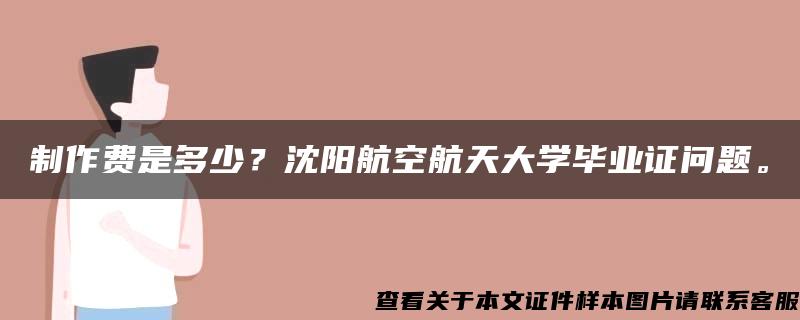 制作费是多少？沈阳航空航天大学毕业证问题。